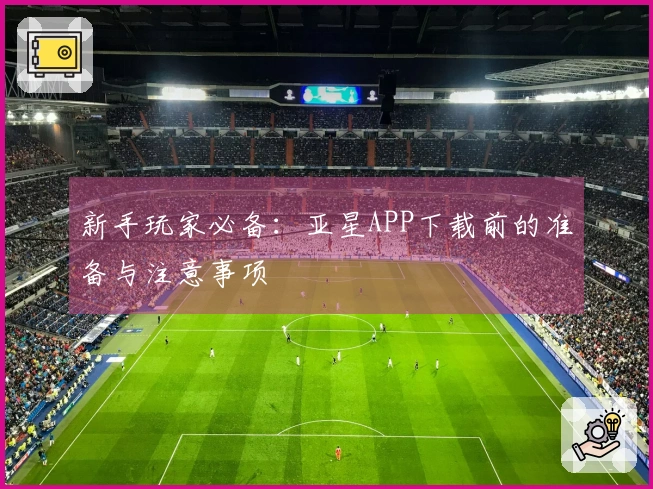 新手玩家必备：亚星APP下载前的准备与注意事项