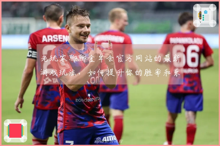 老玩家聊聊金年会官方网站的最新游戏玩法，如何提升你的胜率和乐趣